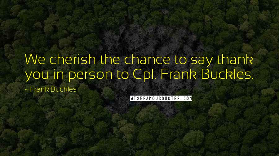 Frank Buckles Quotes: We cherish the chance to say thank you in person to Cpl. Frank Buckles.