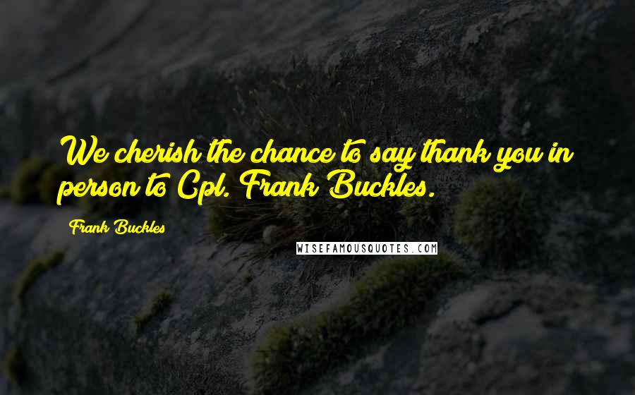 Frank Buckles Quotes: We cherish the chance to say thank you in person to Cpl. Frank Buckles.