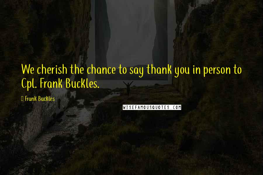 Frank Buckles Quotes: We cherish the chance to say thank you in person to Cpl. Frank Buckles.
