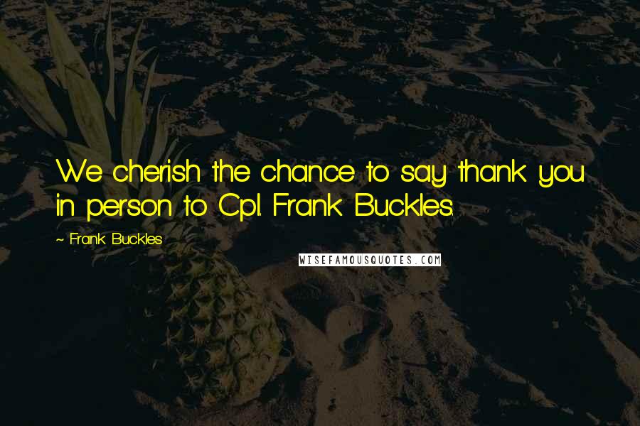 Frank Buckles Quotes: We cherish the chance to say thank you in person to Cpl. Frank Buckles.