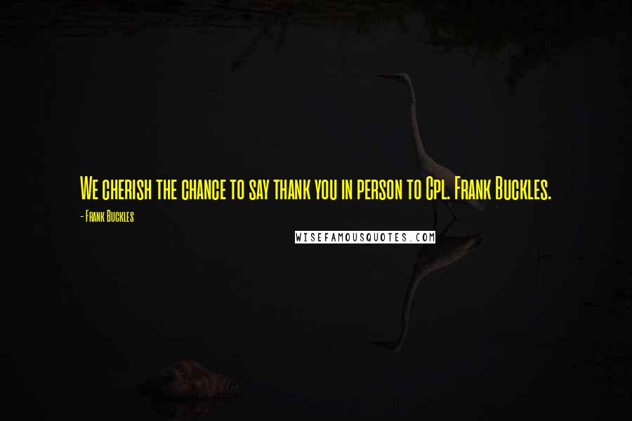 Frank Buckles Quotes: We cherish the chance to say thank you in person to Cpl. Frank Buckles.