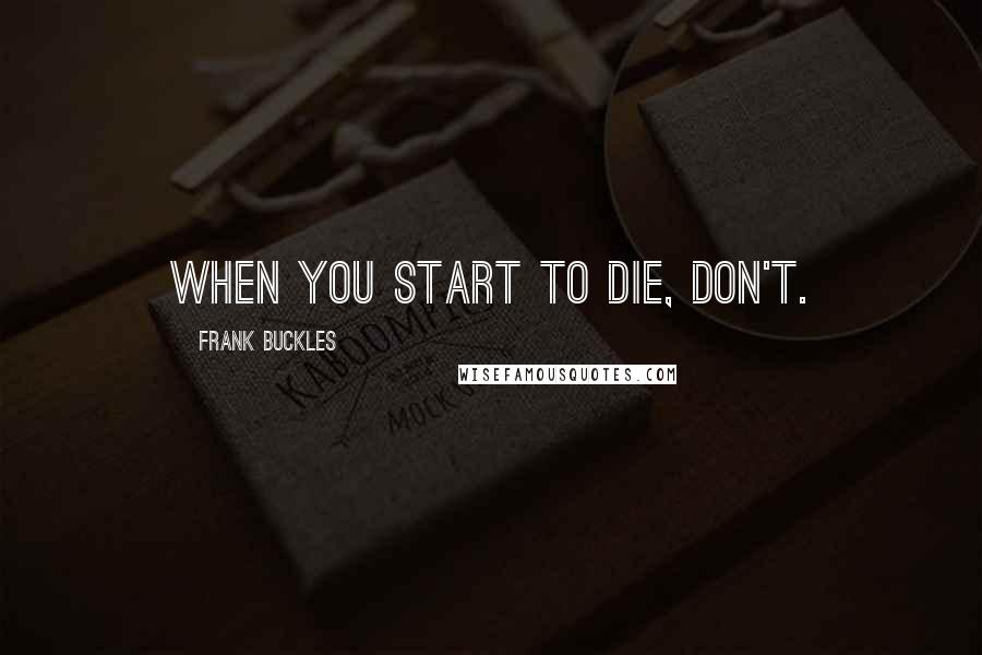 Frank Buckles Quotes: When you start to die, don't.