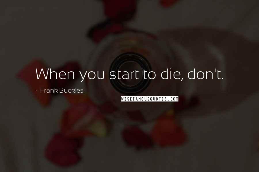 Frank Buckles Quotes: When you start to die, don't.