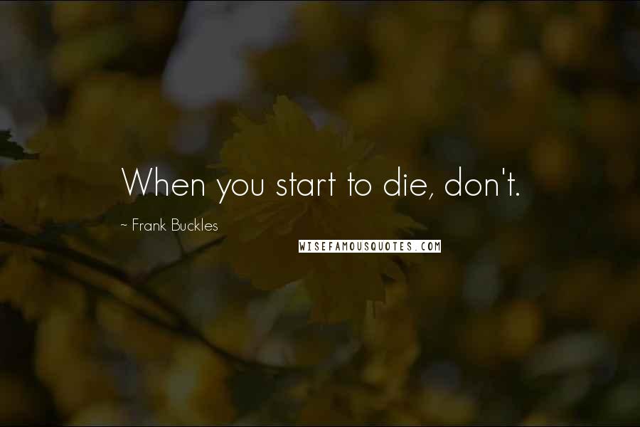 Frank Buckles Quotes: When you start to die, don't.