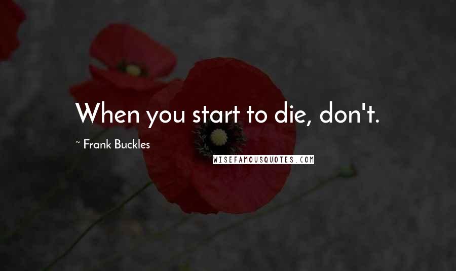 Frank Buckles Quotes: When you start to die, don't.