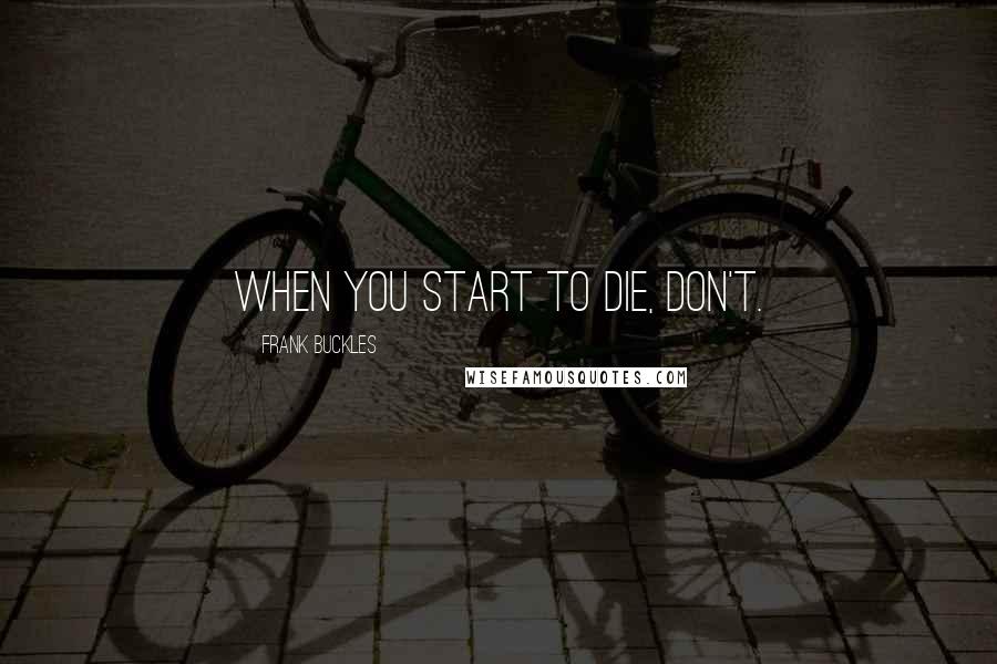 Frank Buckles Quotes: When you start to die, don't.