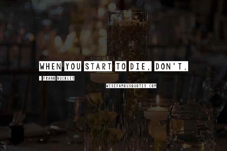 Frank Buckles Quotes: When you start to die, don't.