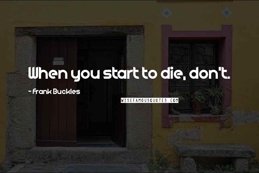 Frank Buckles Quotes: When you start to die, don't.