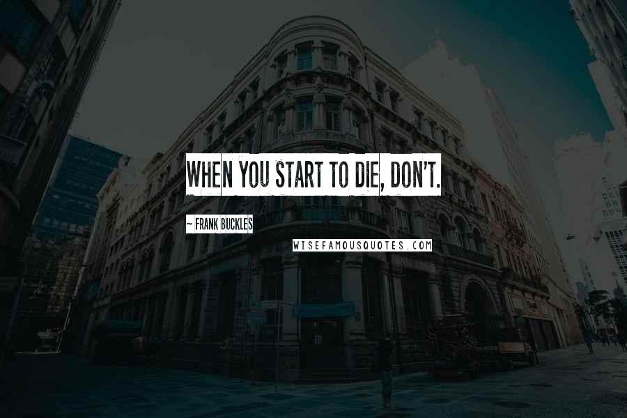 Frank Buckles Quotes: When you start to die, don't.