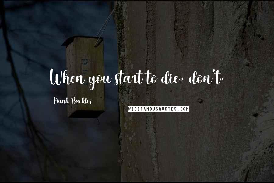 Frank Buckles Quotes: When you start to die, don't.