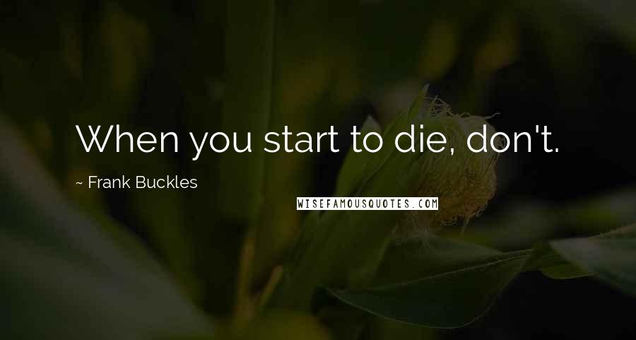 Frank Buckles Quotes: When you start to die, don't.