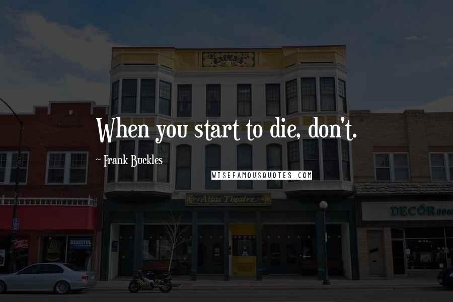 Frank Buckles Quotes: When you start to die, don't.