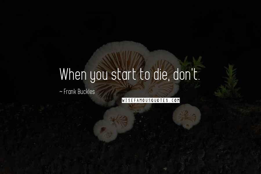 Frank Buckles Quotes: When you start to die, don't.