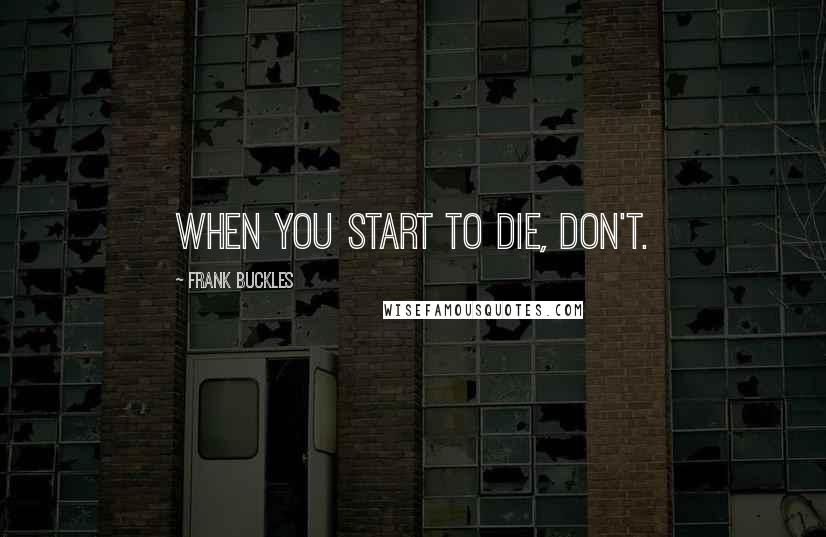 Frank Buckles Quotes: When you start to die, don't.