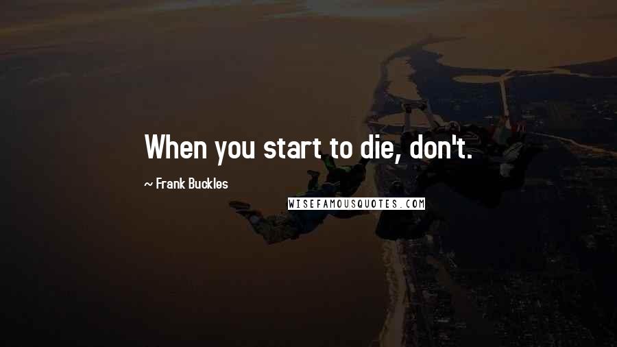 Frank Buckles Quotes: When you start to die, don't.