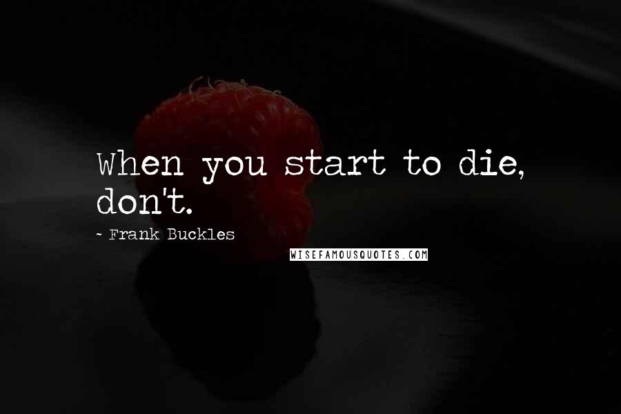 Frank Buckles Quotes: When you start to die, don't.