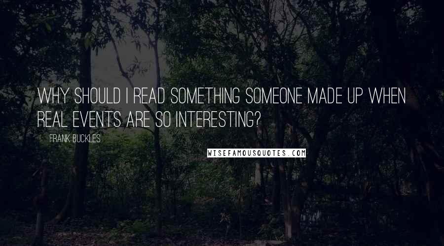 Frank Buckles Quotes: Why should I read something someone made up when real events are so interesting?