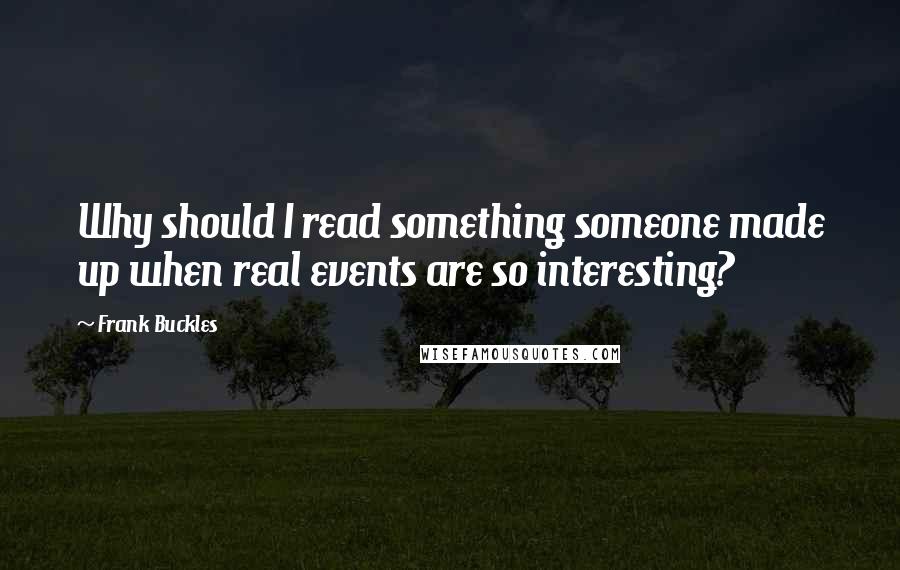 Frank Buckles Quotes: Why should I read something someone made up when real events are so interesting?