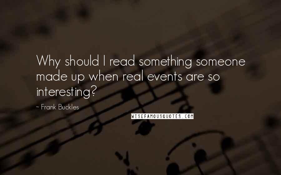 Frank Buckles Quotes: Why should I read something someone made up when real events are so interesting?