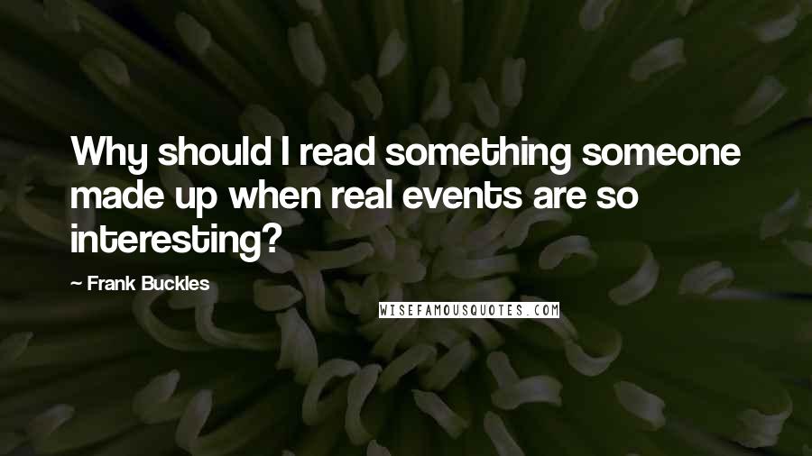 Frank Buckles Quotes: Why should I read something someone made up when real events are so interesting?