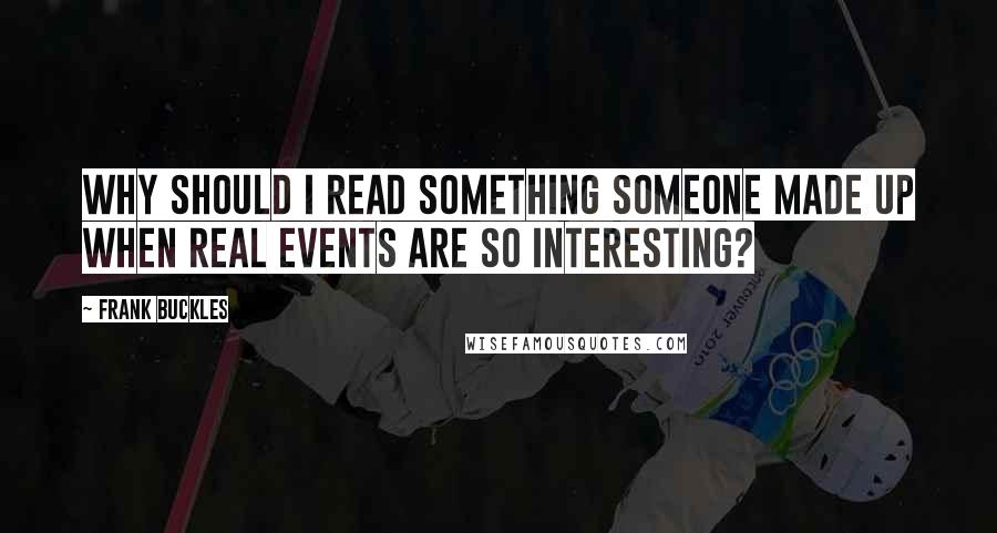 Frank Buckles Quotes: Why should I read something someone made up when real events are so interesting?