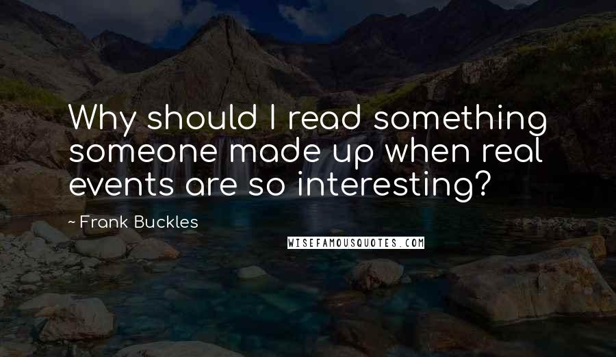 Frank Buckles Quotes: Why should I read something someone made up when real events are so interesting?