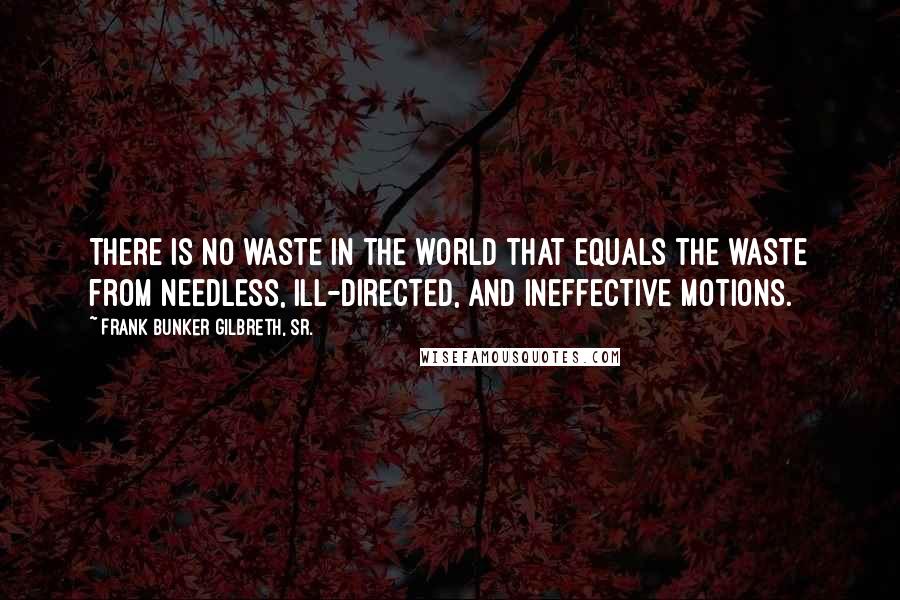 Frank Bunker Gilbreth, Sr. Quotes: There is no waste in the world that equals the waste from needless, ill-directed, and ineffective motions.