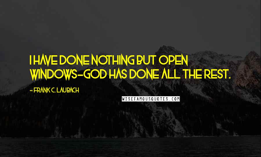 Frank C. Laubach Quotes: I have done nothing but open windows-God has done all the rest.