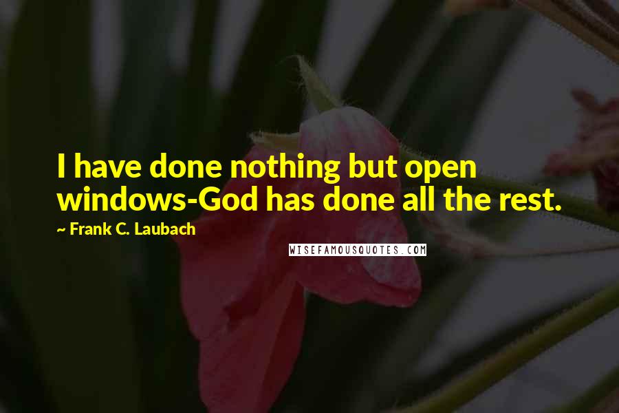 Frank C. Laubach Quotes: I have done nothing but open windows-God has done all the rest.