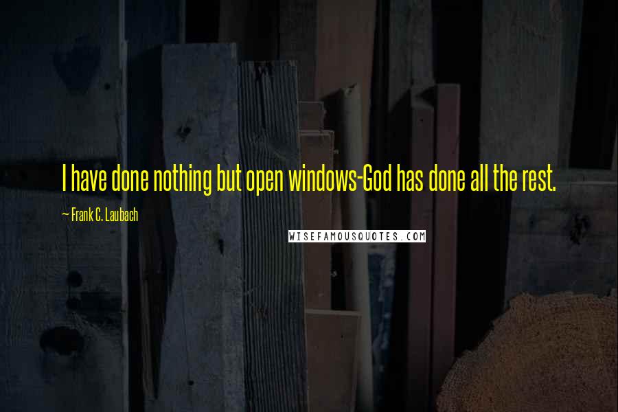 Frank C. Laubach Quotes: I have done nothing but open windows-God has done all the rest.