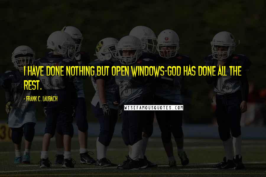 Frank C. Laubach Quotes: I have done nothing but open windows-God has done all the rest.