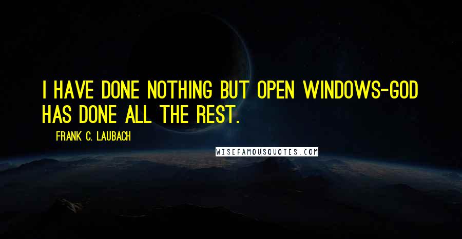 Frank C. Laubach Quotes: I have done nothing but open windows-God has done all the rest.