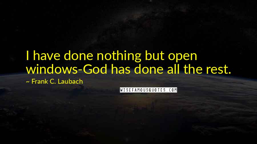 Frank C. Laubach Quotes: I have done nothing but open windows-God has done all the rest.