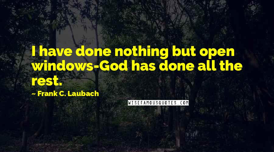 Frank C. Laubach Quotes: I have done nothing but open windows-God has done all the rest.