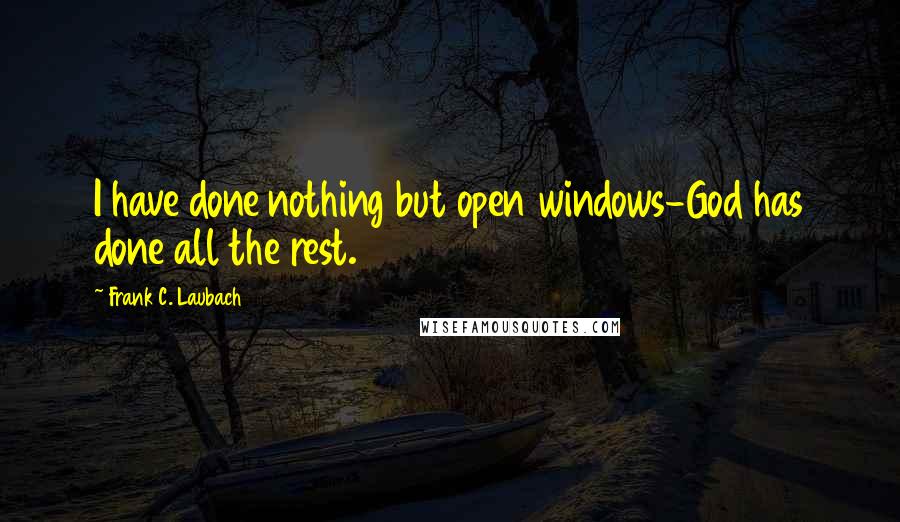 Frank C. Laubach Quotes: I have done nothing but open windows-God has done all the rest.