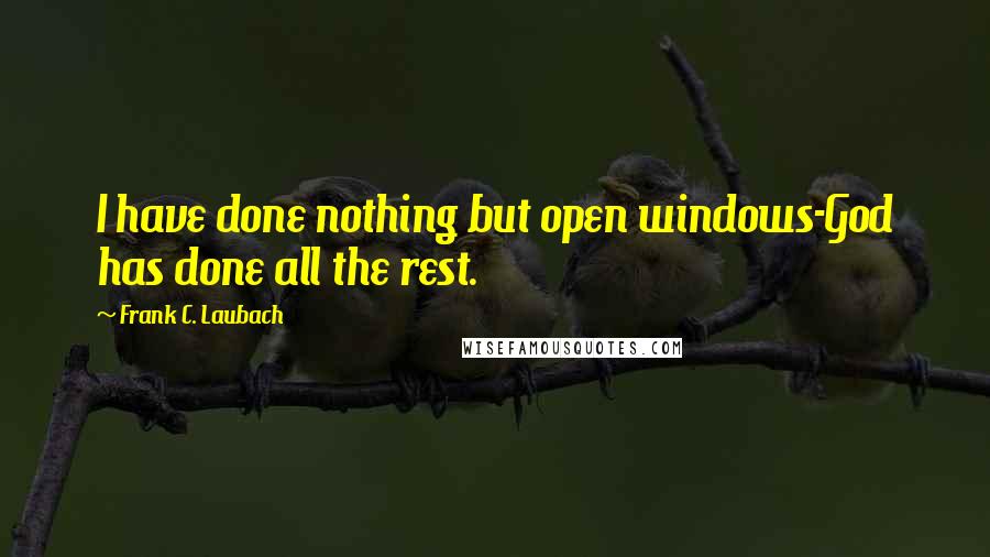 Frank C. Laubach Quotes: I have done nothing but open windows-God has done all the rest.