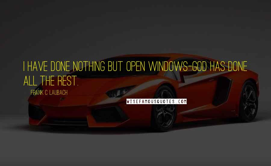 Frank C. Laubach Quotes: I have done nothing but open windows-God has done all the rest.