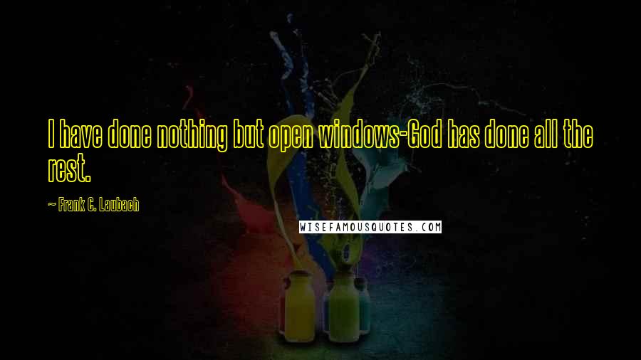 Frank C. Laubach Quotes: I have done nothing but open windows-God has done all the rest.