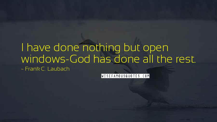 Frank C. Laubach Quotes: I have done nothing but open windows-God has done all the rest.