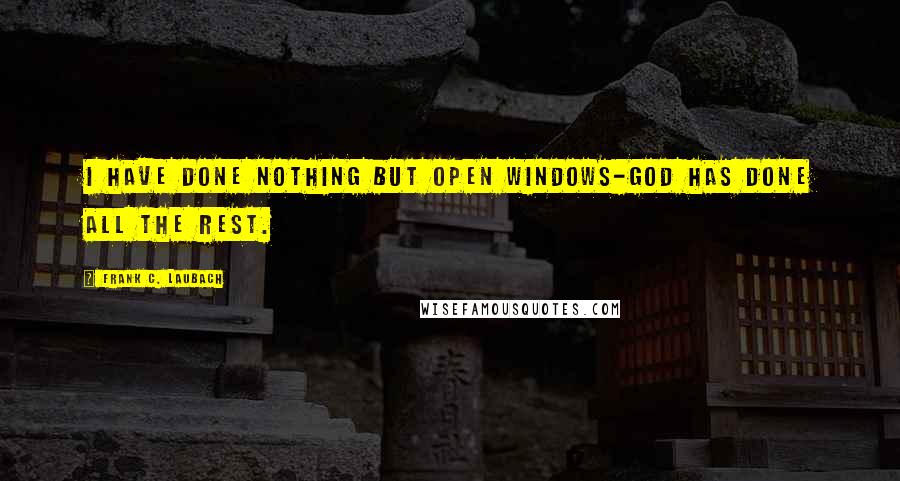 Frank C. Laubach Quotes: I have done nothing but open windows-God has done all the rest.