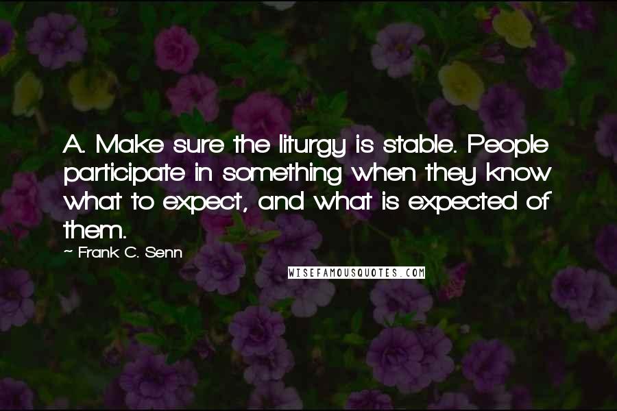 Frank C. Senn Quotes: A. Make sure the liturgy is stable. People participate in something when they know what to expect, and what is expected of them.