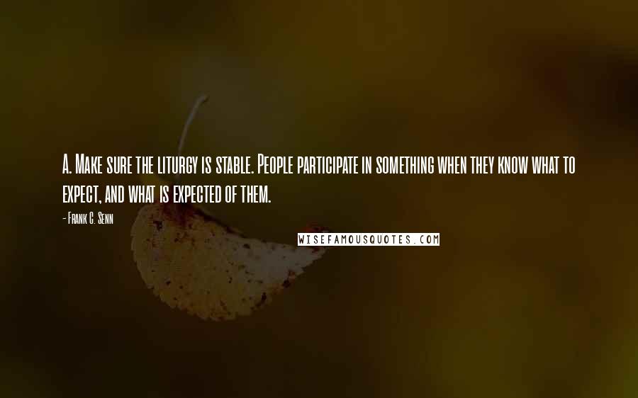 Frank C. Senn Quotes: A. Make sure the liturgy is stable. People participate in something when they know what to expect, and what is expected of them.