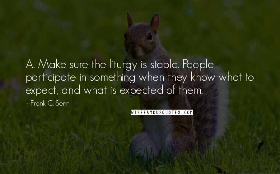 Frank C. Senn Quotes: A. Make sure the liturgy is stable. People participate in something when they know what to expect, and what is expected of them.