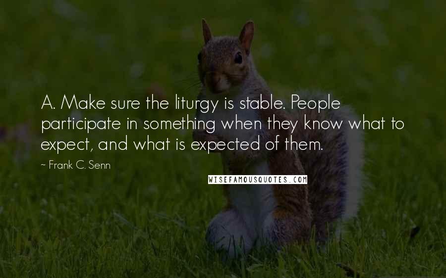 Frank C. Senn Quotes: A. Make sure the liturgy is stable. People participate in something when they know what to expect, and what is expected of them.