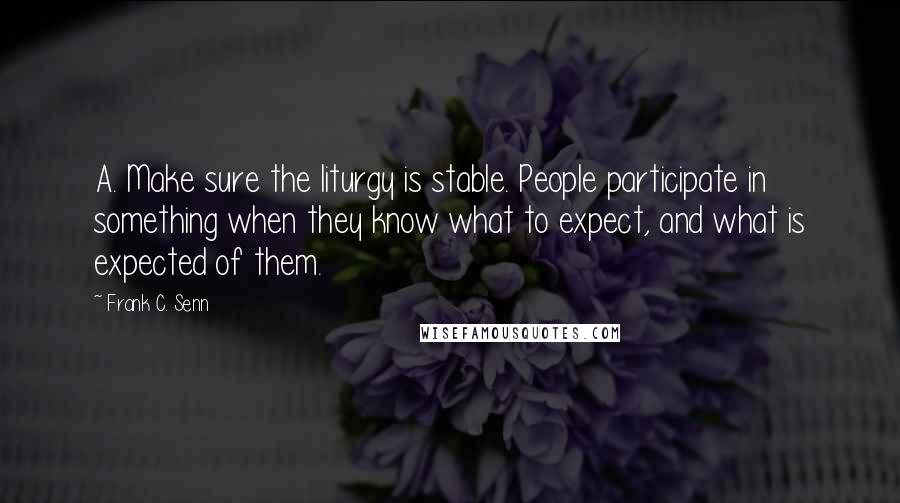 Frank C. Senn Quotes: A. Make sure the liturgy is stable. People participate in something when they know what to expect, and what is expected of them.