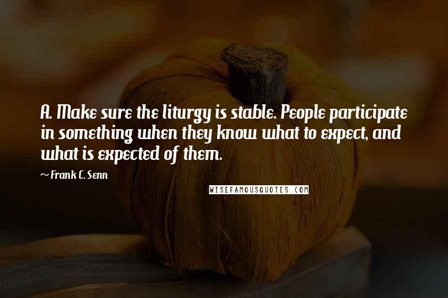 Frank C. Senn Quotes: A. Make sure the liturgy is stable. People participate in something when they know what to expect, and what is expected of them.
