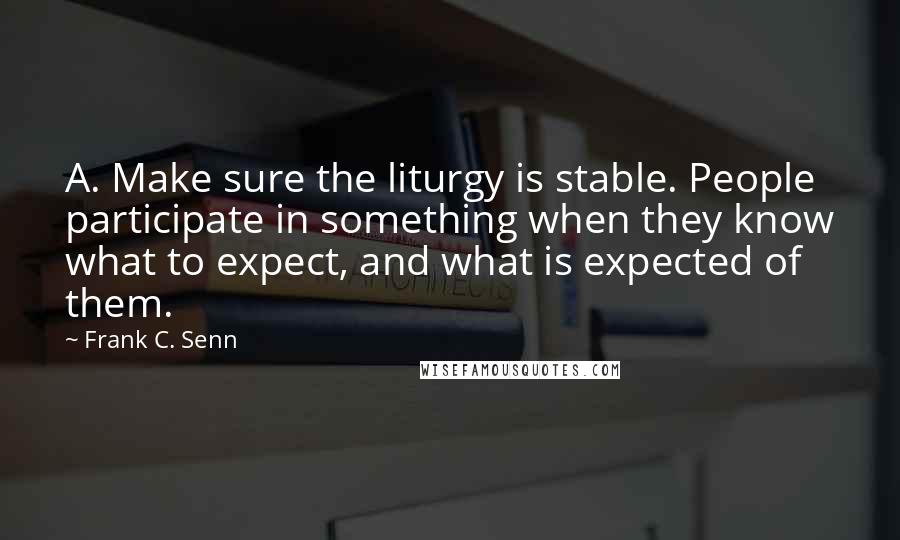 Frank C. Senn Quotes: A. Make sure the liturgy is stable. People participate in something when they know what to expect, and what is expected of them.