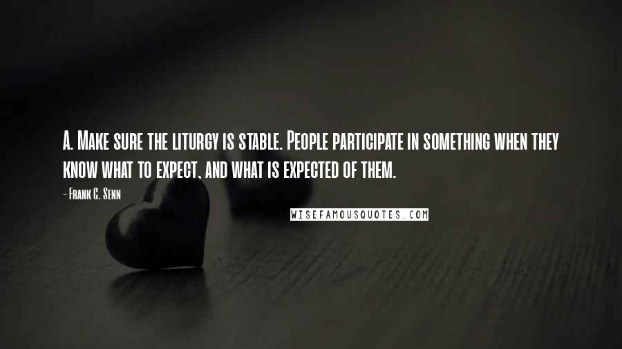 Frank C. Senn Quotes: A. Make sure the liturgy is stable. People participate in something when they know what to expect, and what is expected of them.