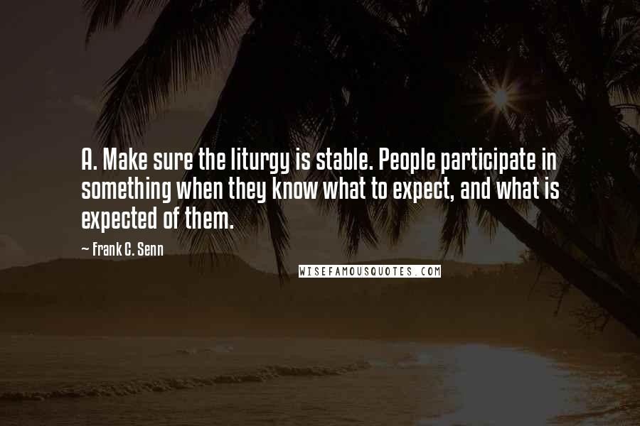 Frank C. Senn Quotes: A. Make sure the liturgy is stable. People participate in something when they know what to expect, and what is expected of them.