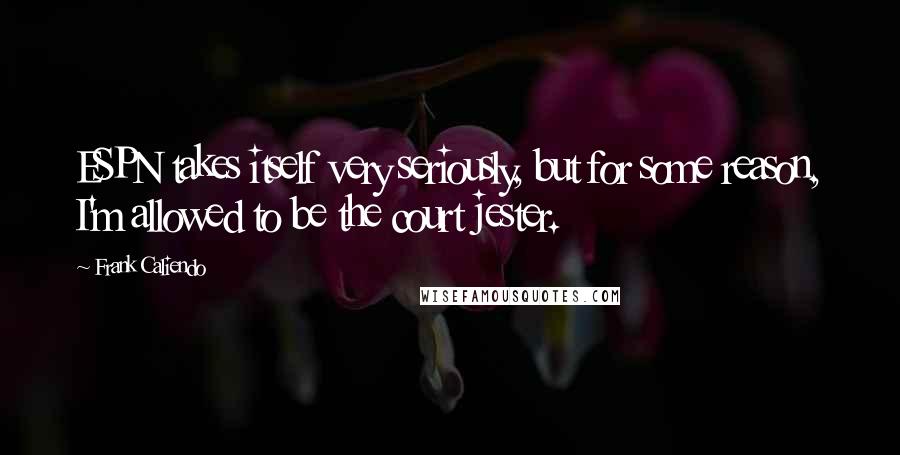 Frank Caliendo Quotes: ESPN takes itself very seriously, but for some reason, I'm allowed to be the court jester.